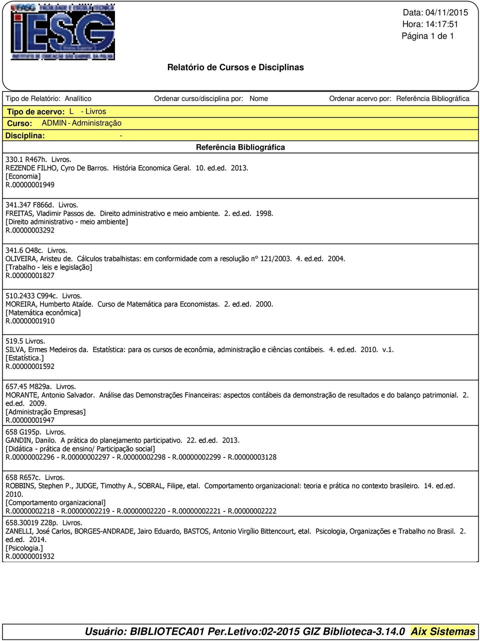 [Direito administrativo - meio ambiente] R.00000003292 341.6 O48c. Livros. OLIVEIRA, Aristeu de. Cálculos trabalhistas: em conformidade com a resolução n 121/2003. 4. ed.ed. 2004.