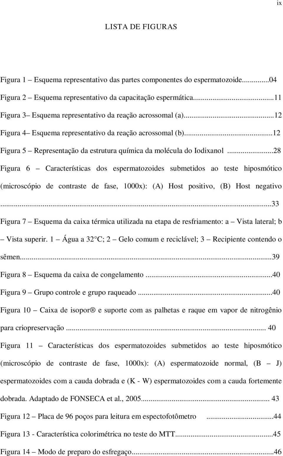 ..28 Figura 6 Características dos espermatozoides submetidos ao teste hiposmótico (microscópio de contraste de fase, 1000x): (A) Host positivo, (B) Host negativo.