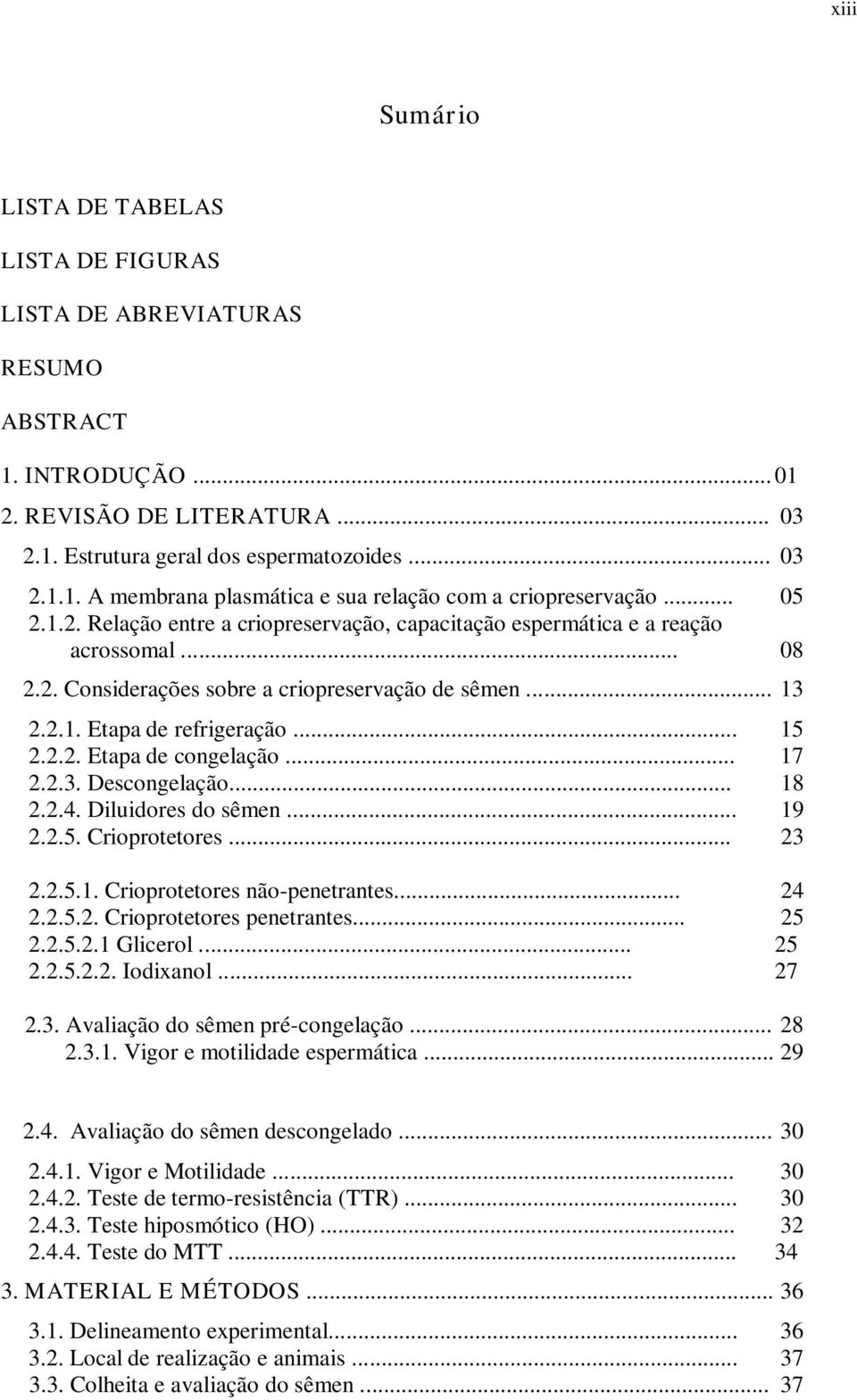 .. 17 2.2.3. Descongelação... 18 2.2.4. Diluidores do sêmen... 19 2.2.5. Crioprotetores... 23 2.2.5.1. Crioprotetores não-penetrantes... 24 2.2.5.2. Crioprotetores penetrantes... 25 2.2.5.2.1 Glicerol.