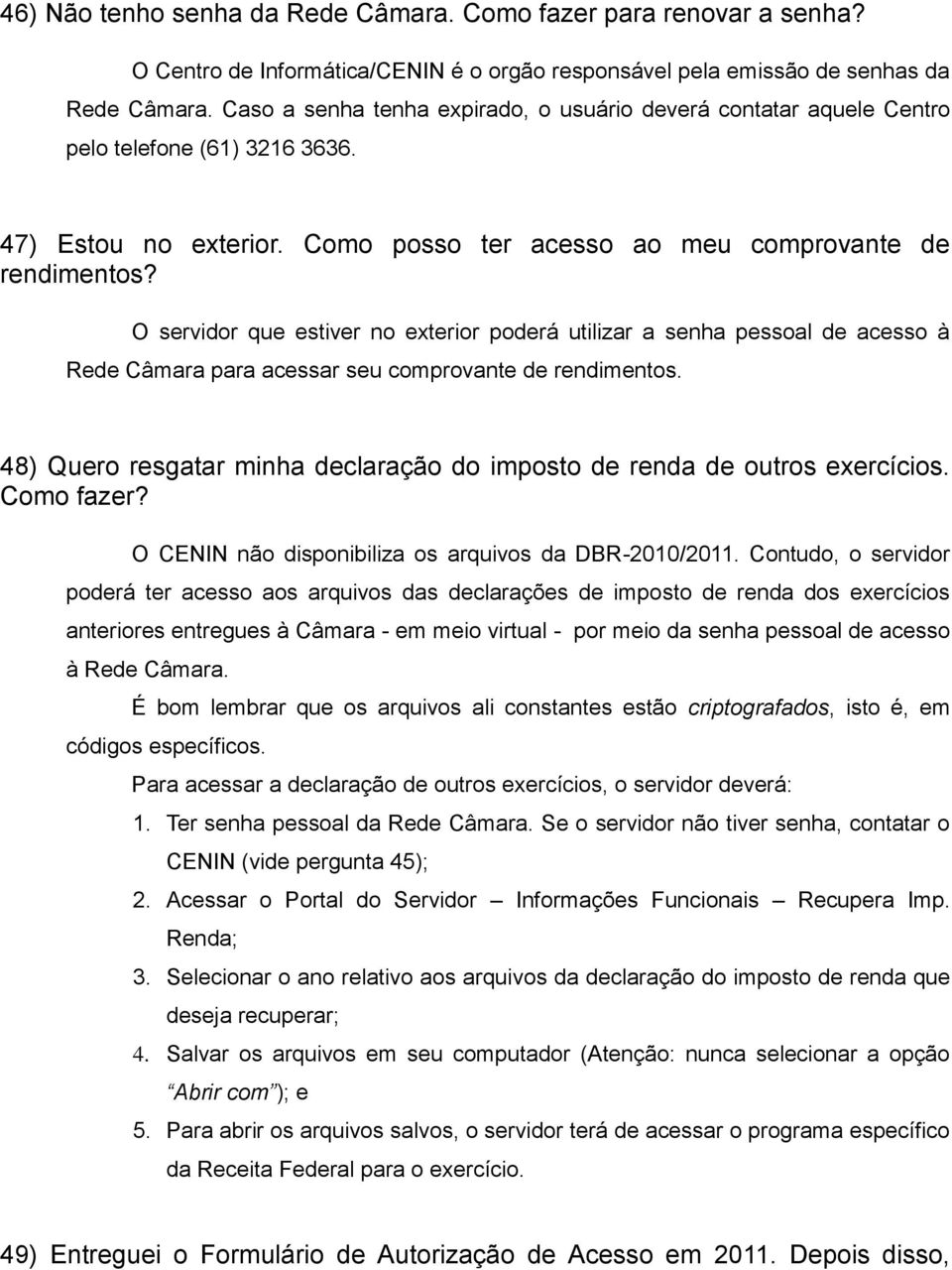 O servidor que estiver no exterior poderá utilizar a senha pessoal de acesso à Rede Câmara para acessar seu comprovante de rendimentos.