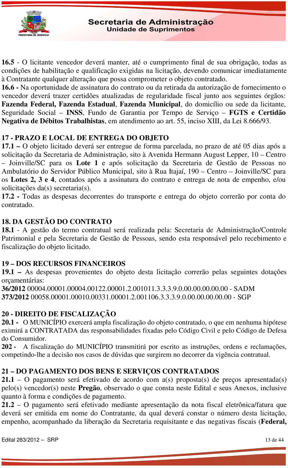 6 - Na oportunidade de assinatura do contrato ou da retirada da autorização de fornecimento o vencedor deverá trazer certidões atualizadas de regularidade fiscal junto aos seguintes órgãos: Fazenda