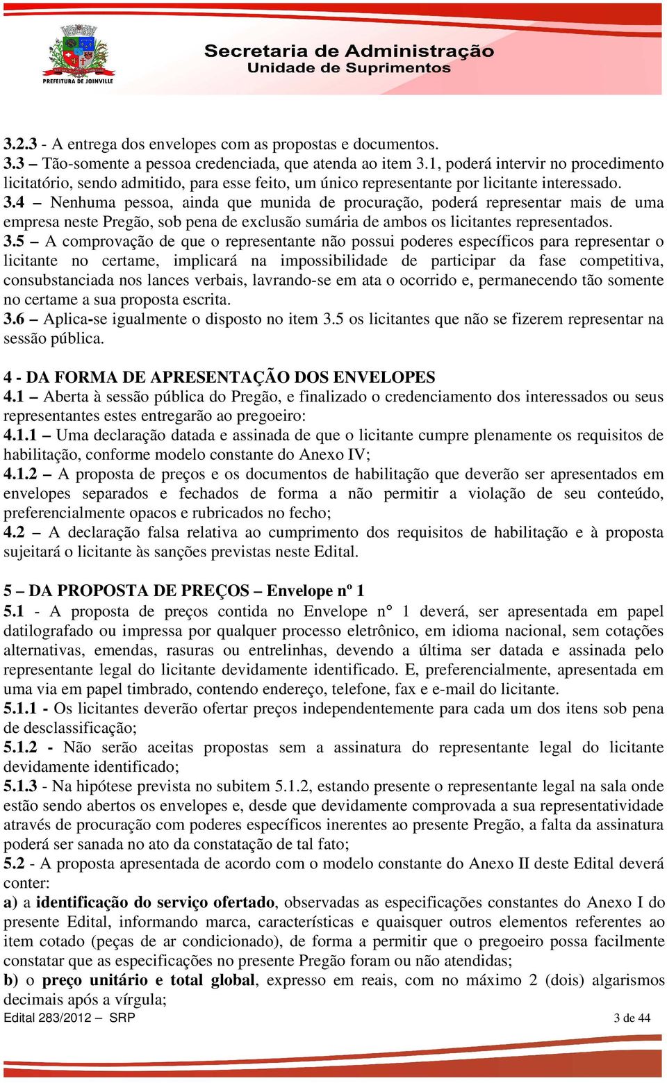 4 Nenhuma pessoa, ainda que munida de procuração, poderá representar mais de uma empresa neste Pregão, sob pena de exclusão sumária de ambos os licitantes representados. 3.