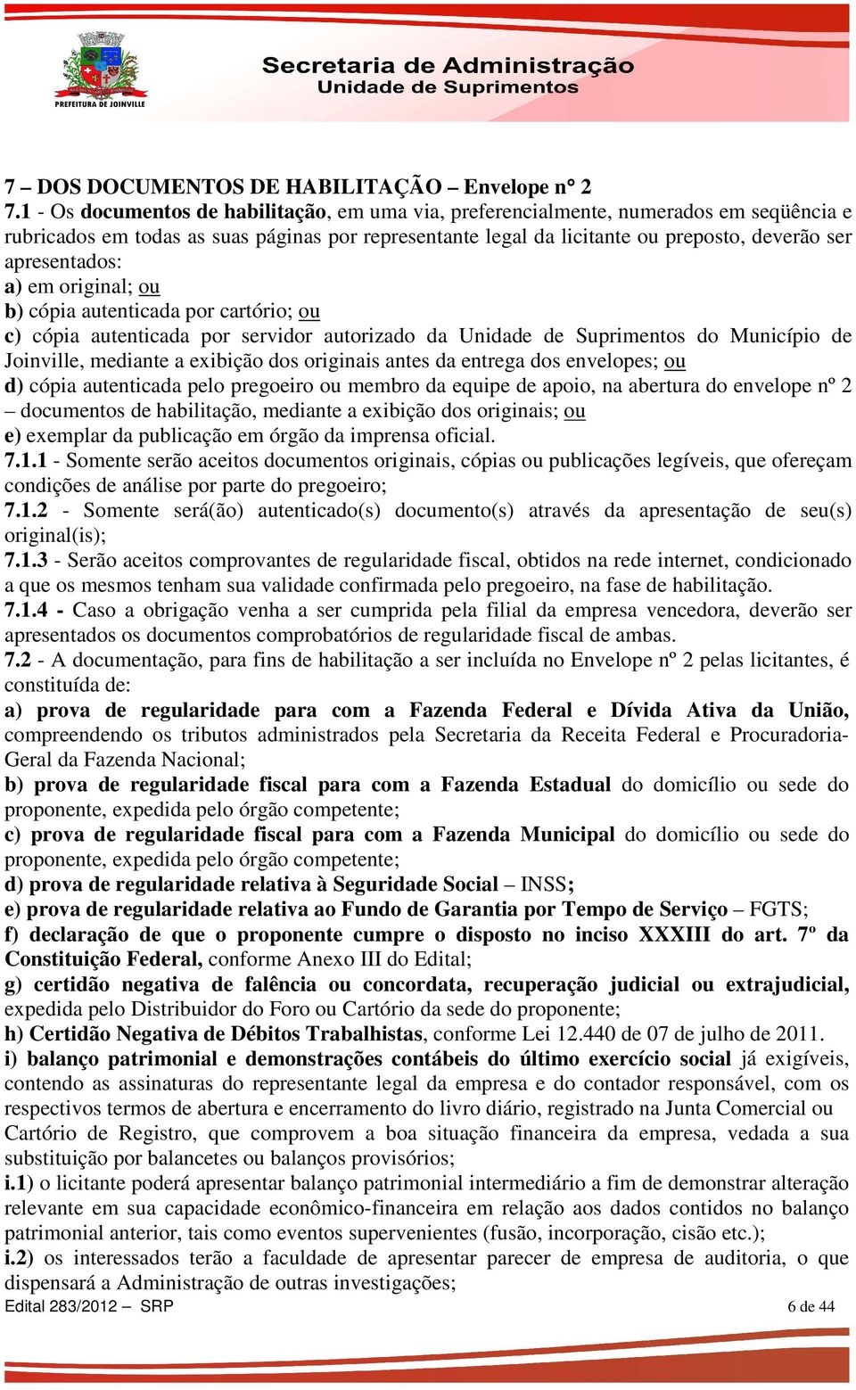 apresentados: a) em original; ou b) cópia autenticada por cartório; ou c) cópia autenticada por servidor autorizado da Unidade de Suprimentos do Município de Joinville, mediante a exibição dos