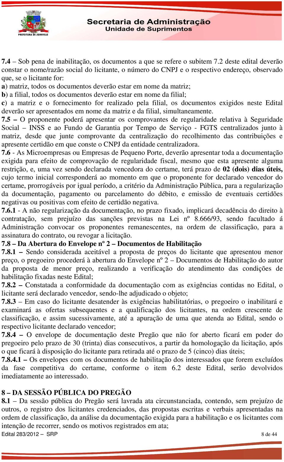 matriz; b) a filial, todos os documentos deverão estar em nome da filial; c) a matriz e o fornecimento for realizado pela filial, os documentos exigidos neste Edital deverão ser apresentados em nome