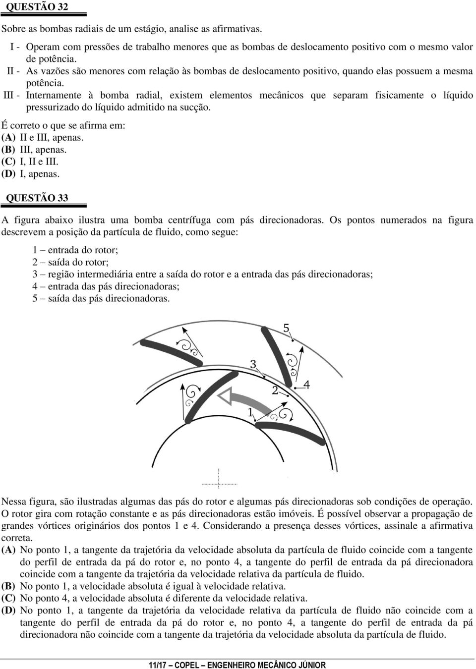 III - Internamente à bomba radial, existem elementos mecânicos que separam fisicamente o líquido pressurizado do líquido admitido na sucção. É correto o que se afirma em: (A) II e III, apenas.