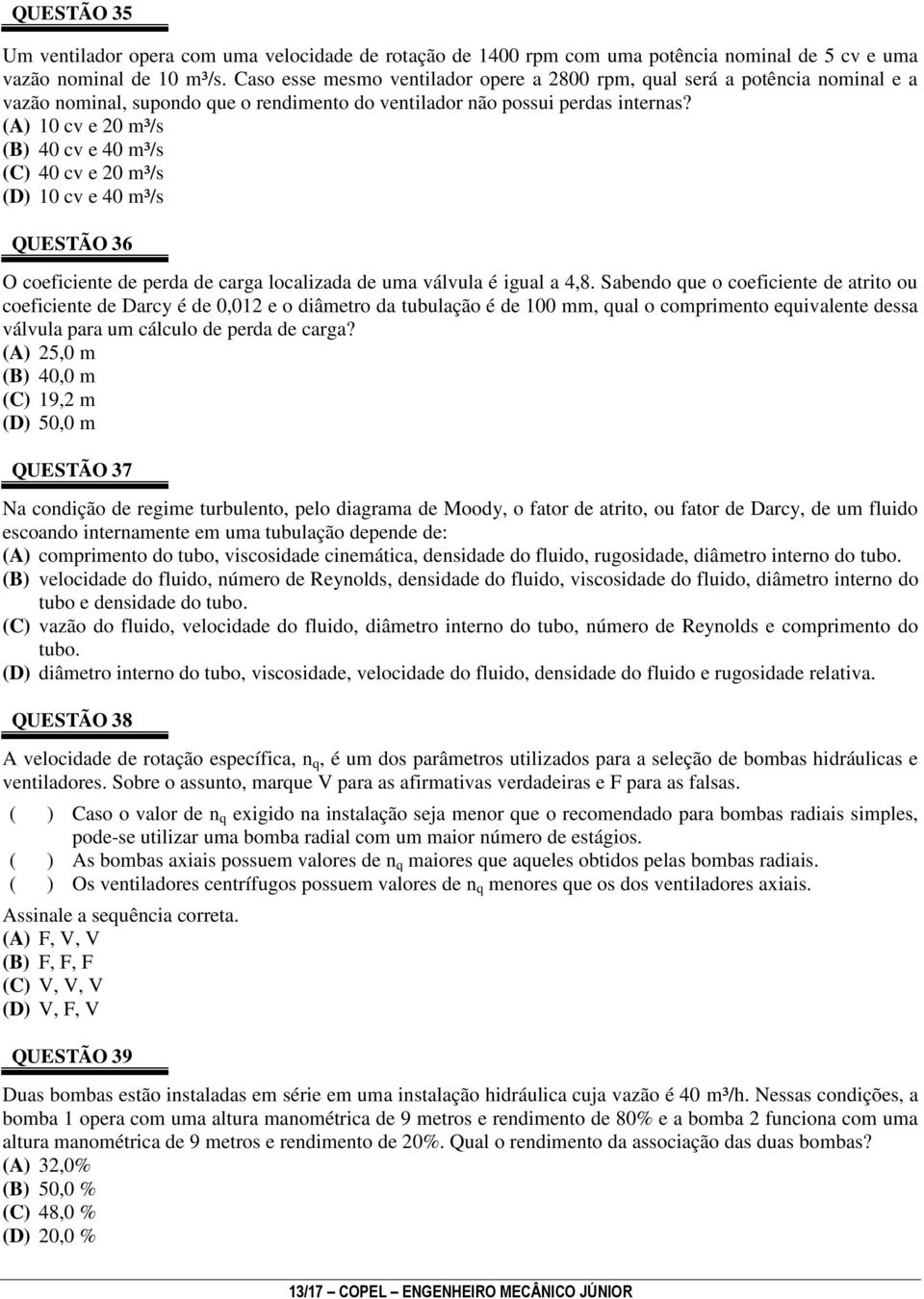 (A) 10 cv e 20 m³/s (B) 40 cv e 40 m³/s (C) 40 cv e 20 m³/s (D) 10 cv e 40 m³/s QUESTÃO 36 O coeficiente de perda de carga localizada de uma válvula é igual a 4,8.