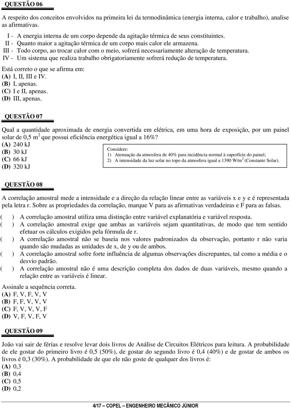 III - Todo corpo, ao trocar calor com o meio, sofrerá necessariamente alteração de temperatura. IV - Um sistema que realiza trabalho obrigatoriamente sofrerá redução de temperatura.