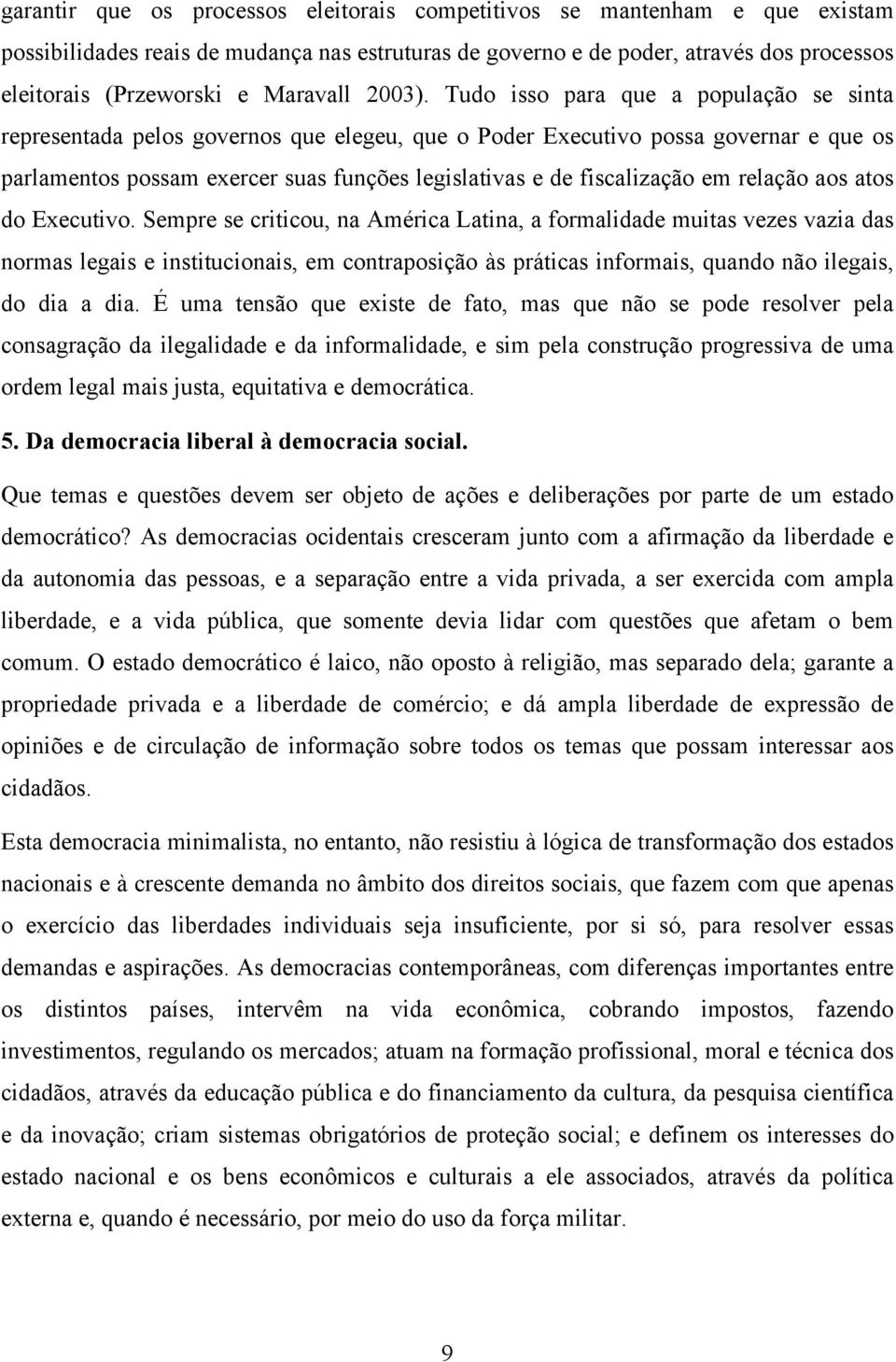 Tudo isso para que a população se sinta representada pelos governos que elegeu, que o Poder Executivo possa governar e que os parlamentos possam exercer suas funções legislativas e de fiscalização em