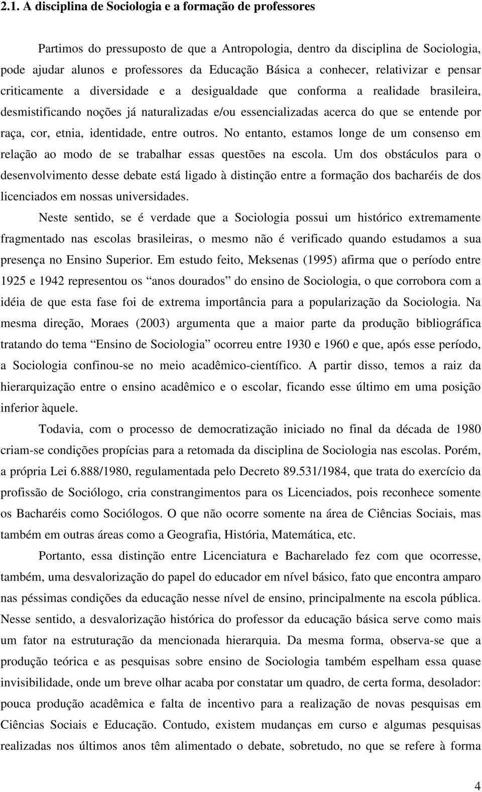 por raça, cor, etnia, identidade, entre outros. No entanto, estamos longe de um consenso em relação ao modo de se trabalhar essas questões na escola.