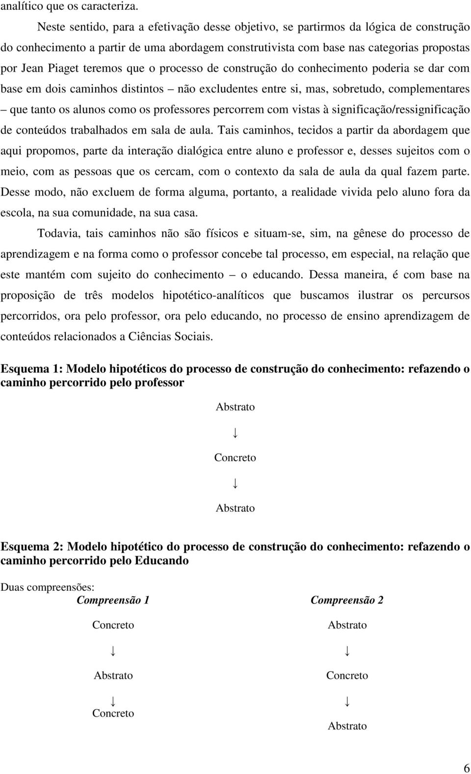 teremos que o processo de construção do conhecimento poderia se dar com base em dois caminhos distintos não excludentes entre si, mas, sobretudo, complementares que tanto os alunos como os