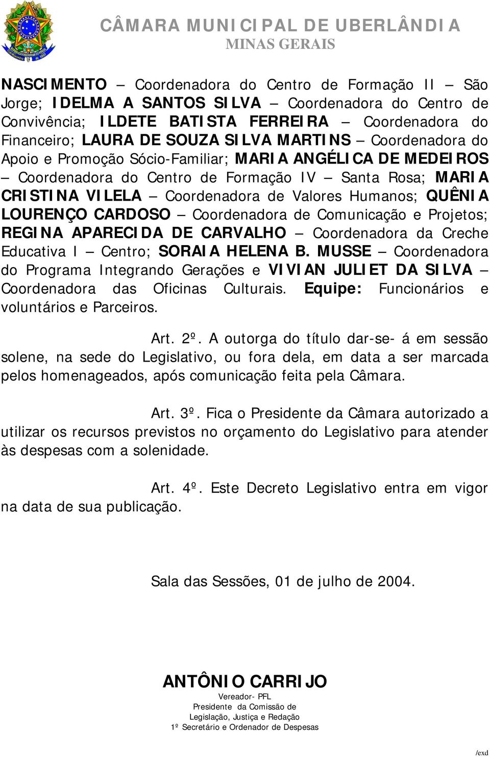 LOURENÇO CARDOSO Coordenadora de Comunicação e Projetos; REGINA APARECIDA DE CARVALHO Coordenadora da Creche Educativa I Centro; SORAIA HELENA B.