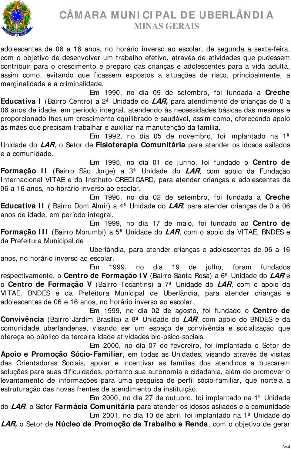 Em 1990, no dia 09 de setembro, foi fundada a Creche Educativa I (Bairro Centro) a 2ª Unidade do LAR, para atendimento de crianças de 0 a 06 anos de idade, em período integral, atendendo às