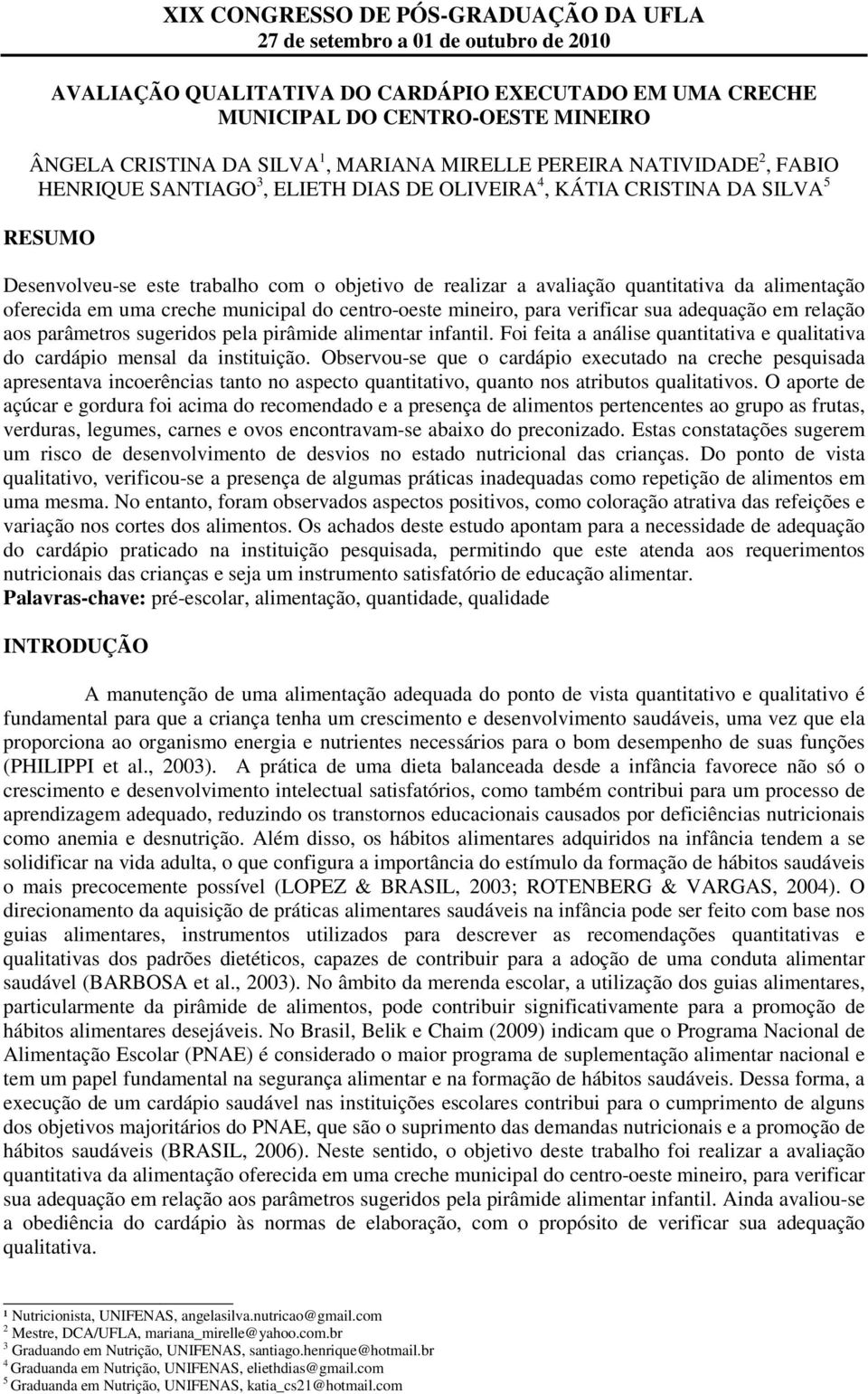 para verificar sua adequação em relação aos parâmetros sugeridos pela pirâmide alimentar infantil. Foi feita a análise quantitativa e qualitativa do cardápio mensal da instituição.