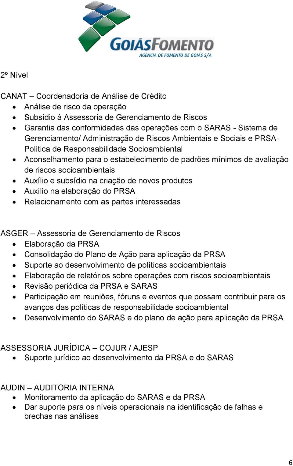 socioambientais Auxílio e subsídio na criação de novos produtos Auxílio na elaboração do PRSA Relacionamento com as partes interessadas ASGER Assessoria de Gerenciamento de Riscos Elaboração da PRSA