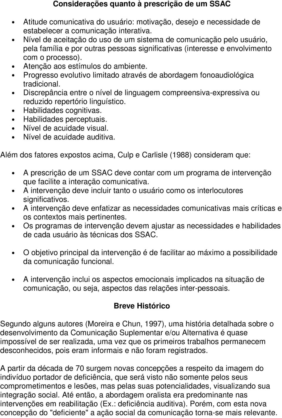 Progresso evolutivo limitado através de abordagem fonoaudiológica tradicional. Discrepância entre o nível de linguagem compreensiva-expressiva ou reduzido repertório linguístico.