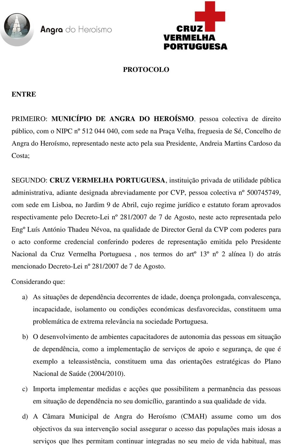 abreviadamente por CVP, pessoa colectiva nº 500745749, com sede em Lisboa, no Jardim 9 de Abril, cujo regime jurídico e estatuto foram aprovados respectivamente pelo Decreto-Lei nº 281/2007 de 7 de