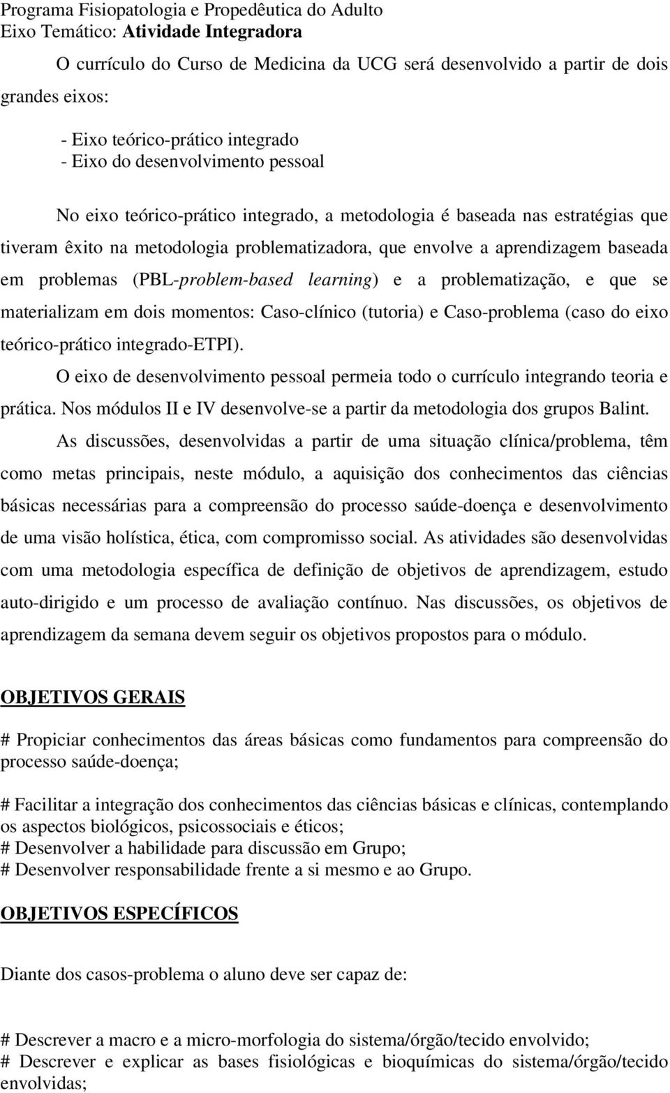 baseada em problemas (PBL-problem-based learning) e a problematização, e que se materializam em dois momentos: Caso-clínico (tutoria) e Caso-problema (caso do eixo teórico-prático integrado-etpi).