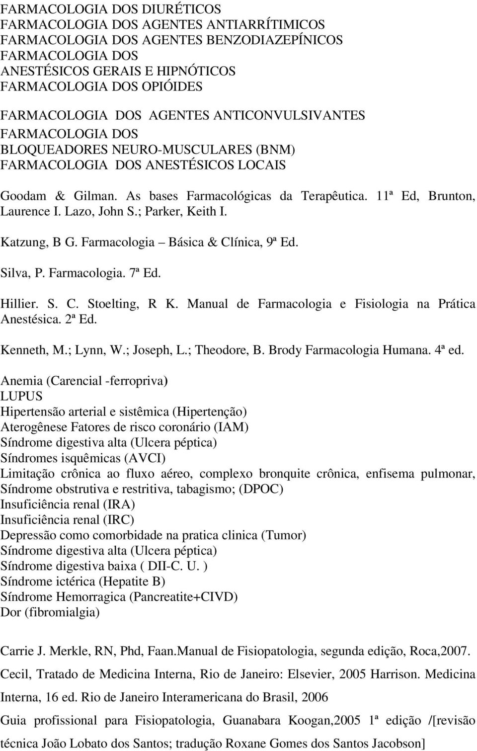 11ª Ed, Brunton, Laurence I. Lazo, John S.; Parker, Keith I. Katzung, B G. Farmacologia Básica & Clínica, 9ª Ed. Silva, P. Farmacologia. 7ª Ed. Hillier. S. C. Stoelting, R K.