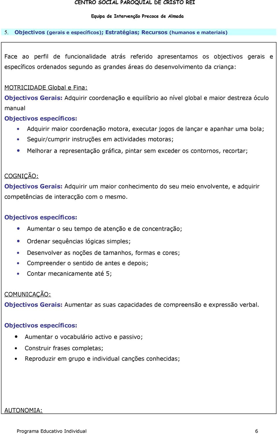 motora, executar jogos de lançar e apanhar uma bola; Seguir/cumprir instruções em actividades motoras; Melhorar a representação gráfica, pintar sem exceder os contornos, recortar; COGNIÇÃO: