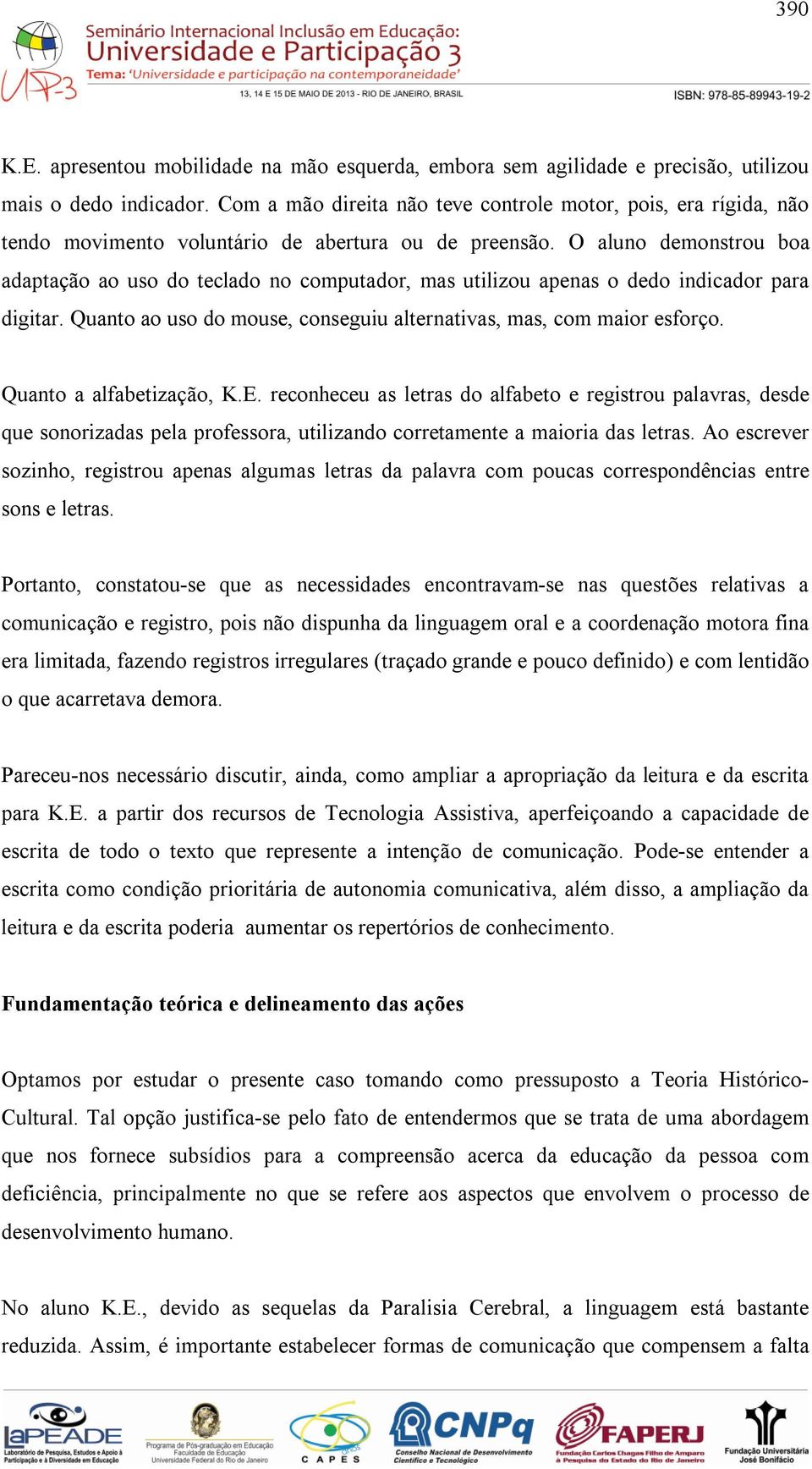 O aluno demonstrou boa adaptação ao uso do teclado no computador, mas utilizou apenas o dedo indicador para digitar. Quanto ao uso do mouse, conseguiu alternativas, mas, com maior esforço.