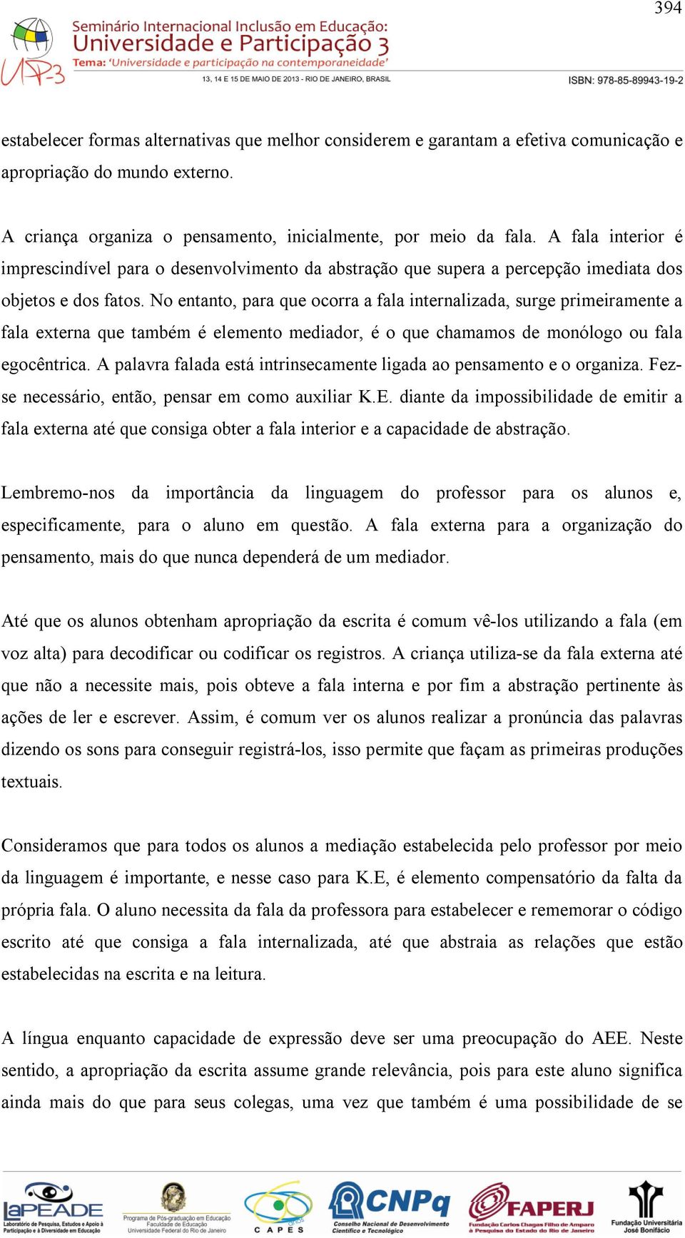 No entanto, para que ocorra a fala internalizada, surge primeiramente a fala externa que também é elemento mediador, é o que chamamos de monólogo ou fala egocêntrica.