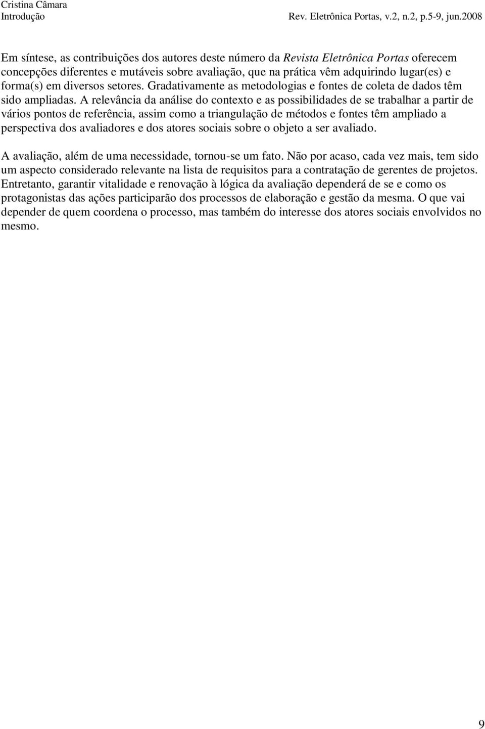 A relevância da análise do contexto e as possibilidades de se trabalhar a partir de vários pontos de referência, assim como a triangulação de métodos e fontes têm ampliado a perspectiva dos