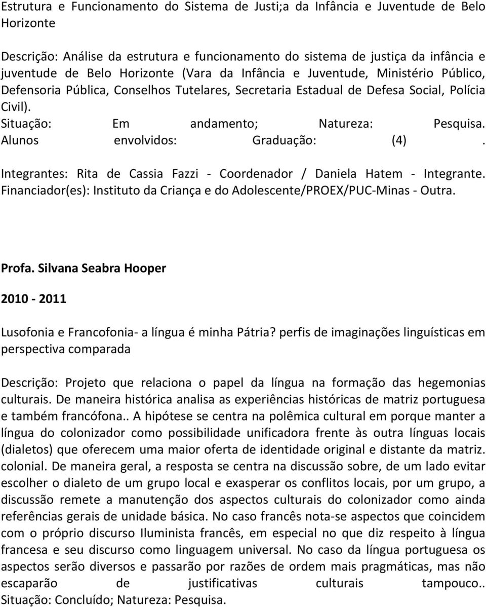 Integrantes: Rita de Cassia Fazzi Coordenador / Daniela Hatem Integrante. Financiador(es): Instituto da Criança e do Adolescente/PROEX/PUC Minas Outra. Profa.