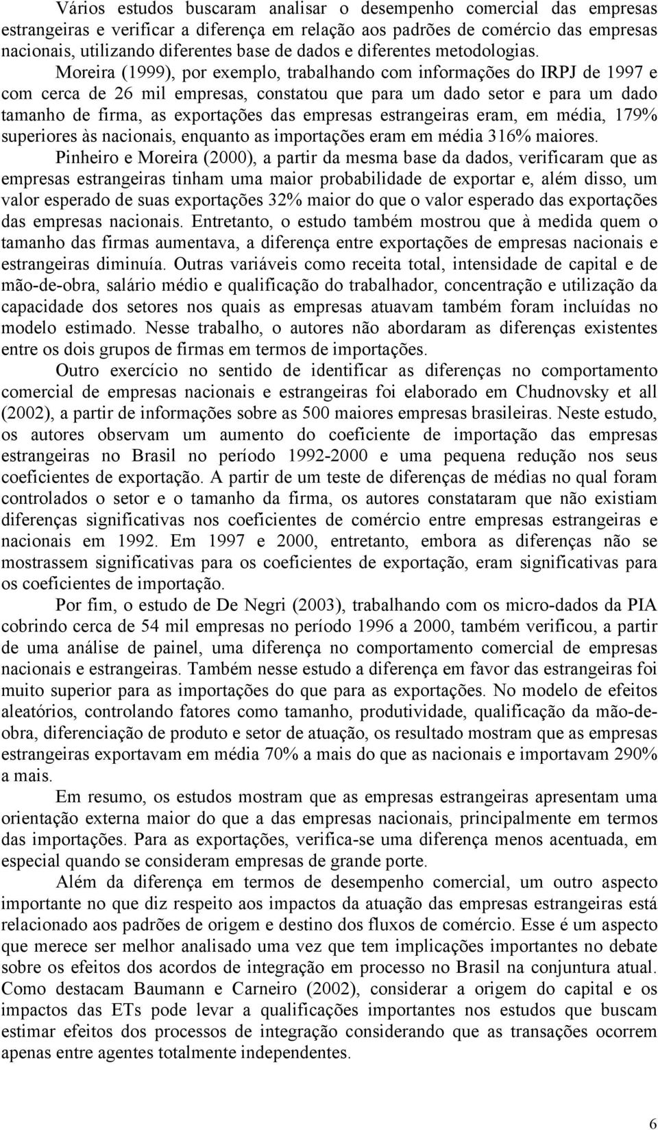 Moreira (1999), por exemplo, trabalhando com informações do IRPJ de 1997 e com cerca de 26 mil empresas, constatou que para um dado setor e para um dado tamanho de firma, as exportações das empresas
