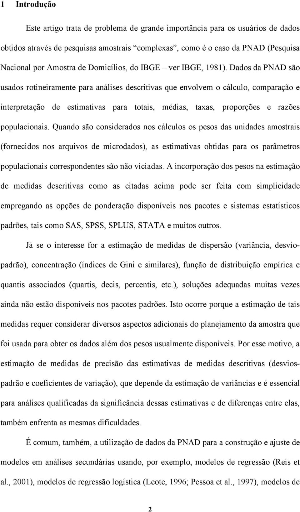 Dados da PNAD são usados rotineiramente para análises descritivas que envolvem o cálculo, comparação e interpretação de estimativas para totais, médias, taxas, proporções e razões populacionais.