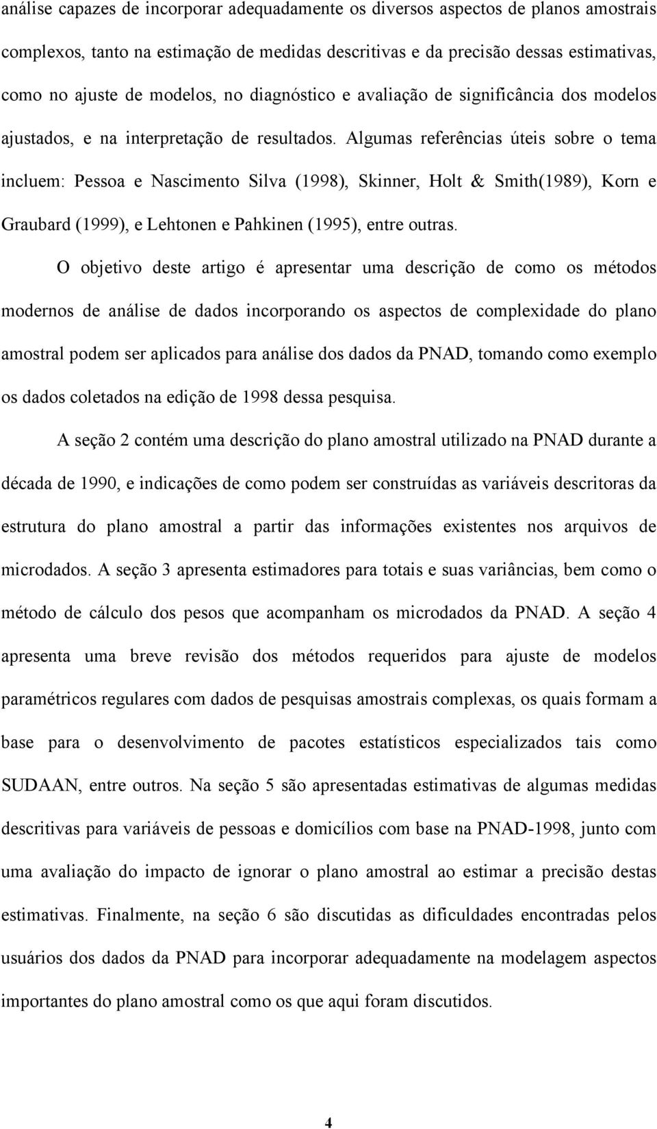 Algumas referências úteis sobre o tema incluem: Pessoa e Nascimento Silva (1998), Skinner, Holt & Smith(1989), Korn e Graubard (1999), e Lehtonen e Pahkinen (1995), entre outras.