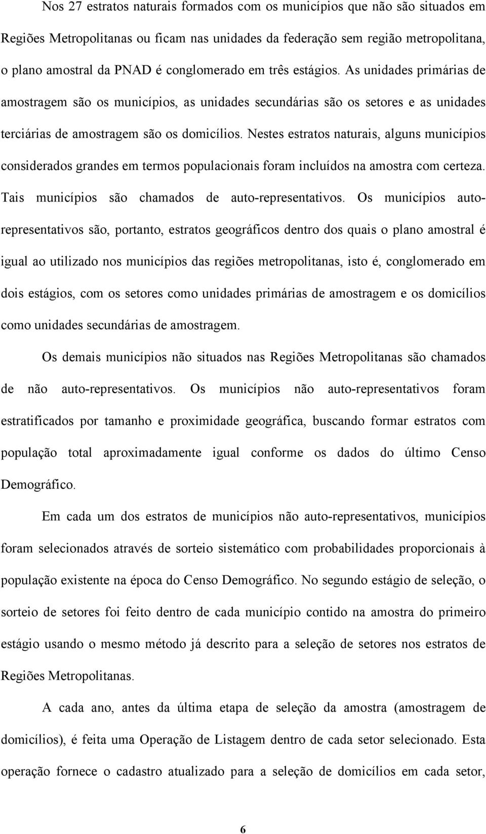 Nestes estratos naturais, alguns municípios considerados grandes em termos populacionais foram incluídos na amostra com certeza. Tais municípios são chamados de auto-representativos.