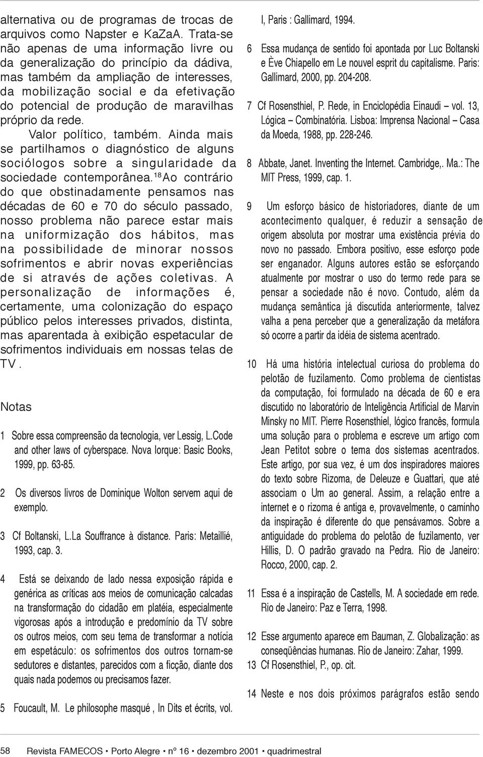 produção de maravilhas pró prio da rede. Valor político, também. Ainda mais se par ti lha mos o diagnóstico de alguns so ci ó lo gos sobre a singularidade da sociedade contemporânea.