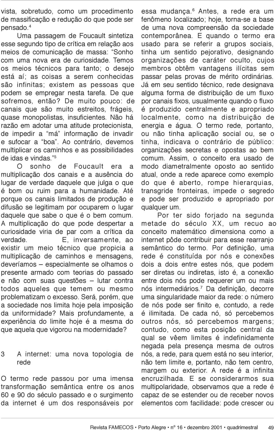 Temos os mei os técnicos para tanto; o desejo está aí; as coisas a serem conhecidas são in fi ni tas; existem as pessoas que podem se em pre gar nesta tarefa. De que sofremos, en tão?