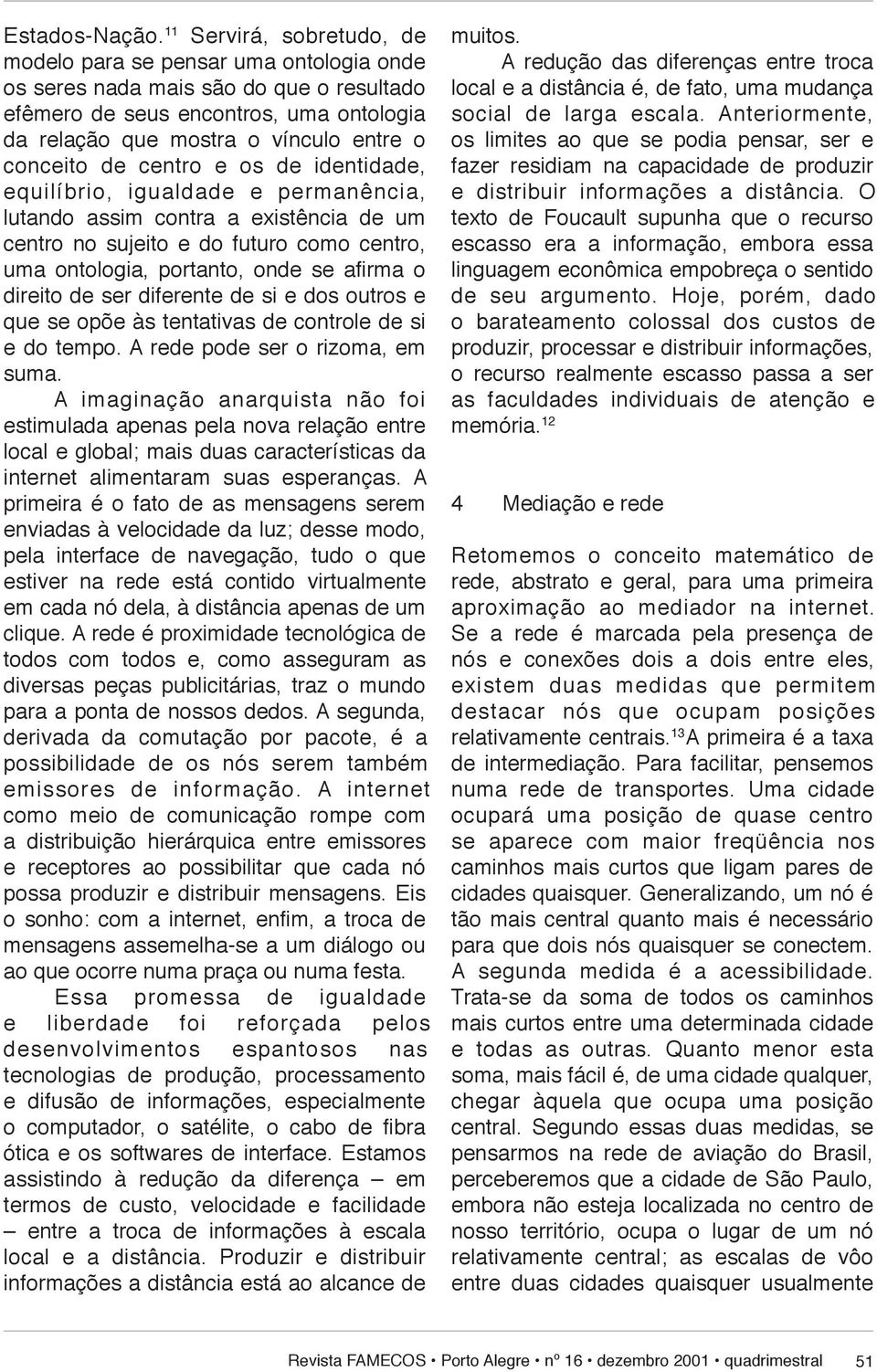 conceito de centro e os de iden ti da de, equilíbrio, igualdade e per ma nên cia, lutando assim contra a existência de um centro no sujeito e do futuro como cen tro, uma ontologia, portanto, onde se