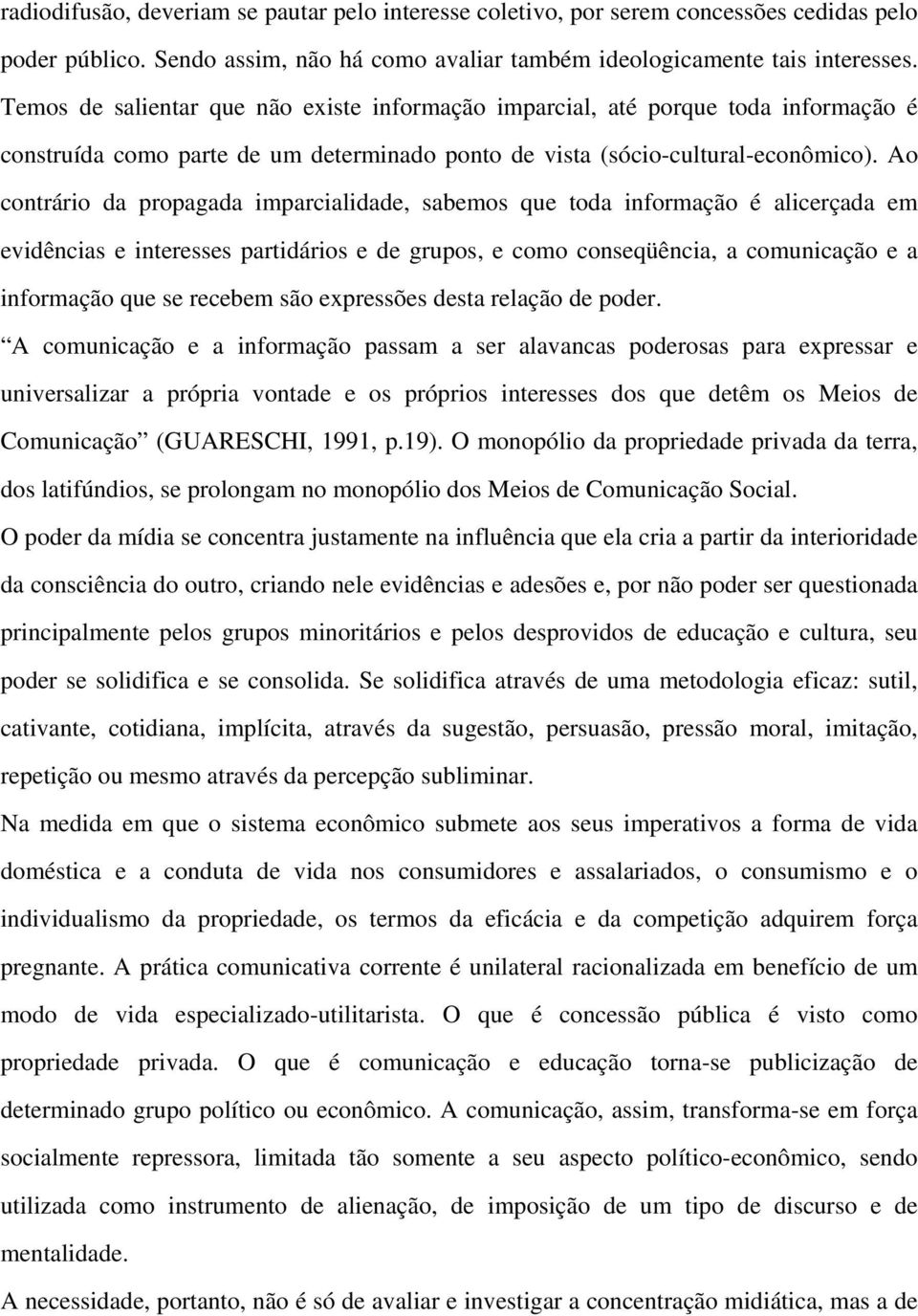 Ao contrário da propagada imparcialidade, sabemos que toda informação é alicerçada em evidências e interesses partidários e de grupos, e como conseqüência, a comunicação e a informação que se recebem