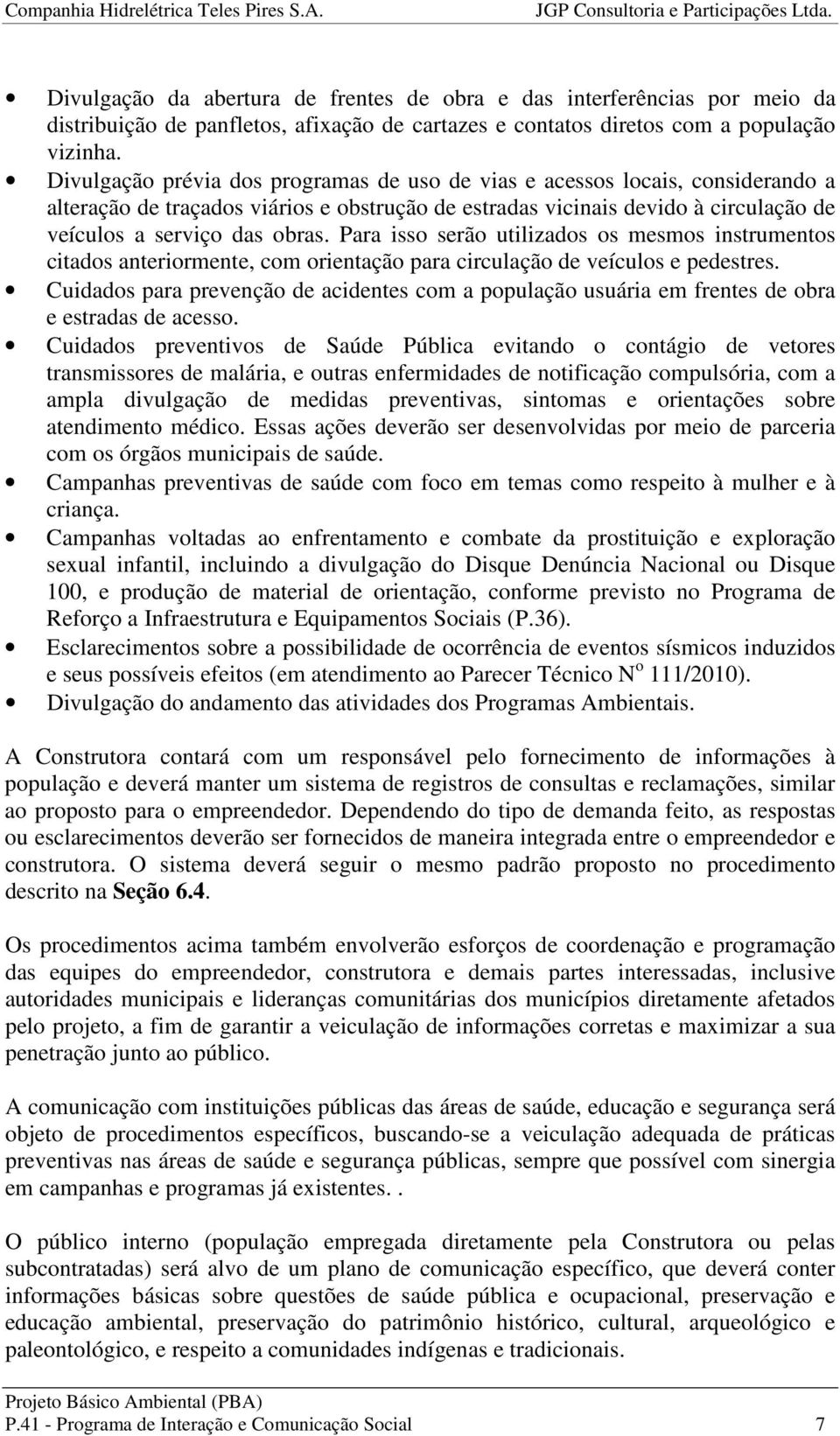 Para isso serão utilizados os mesmos instrumentos citados anteriormente, com orientação para circulação de veículos e pedestres.