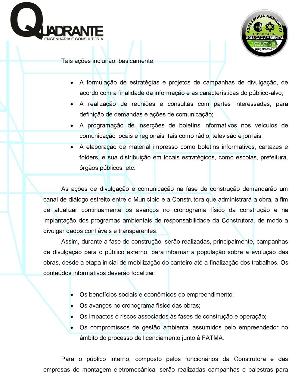 tais como rádio, televisão e jornais; A elaboração de material impresso como boletins informativos, cartazes e folders, e sua distribuição em locais estratégicos, como escolas, prefeitura, órgãos