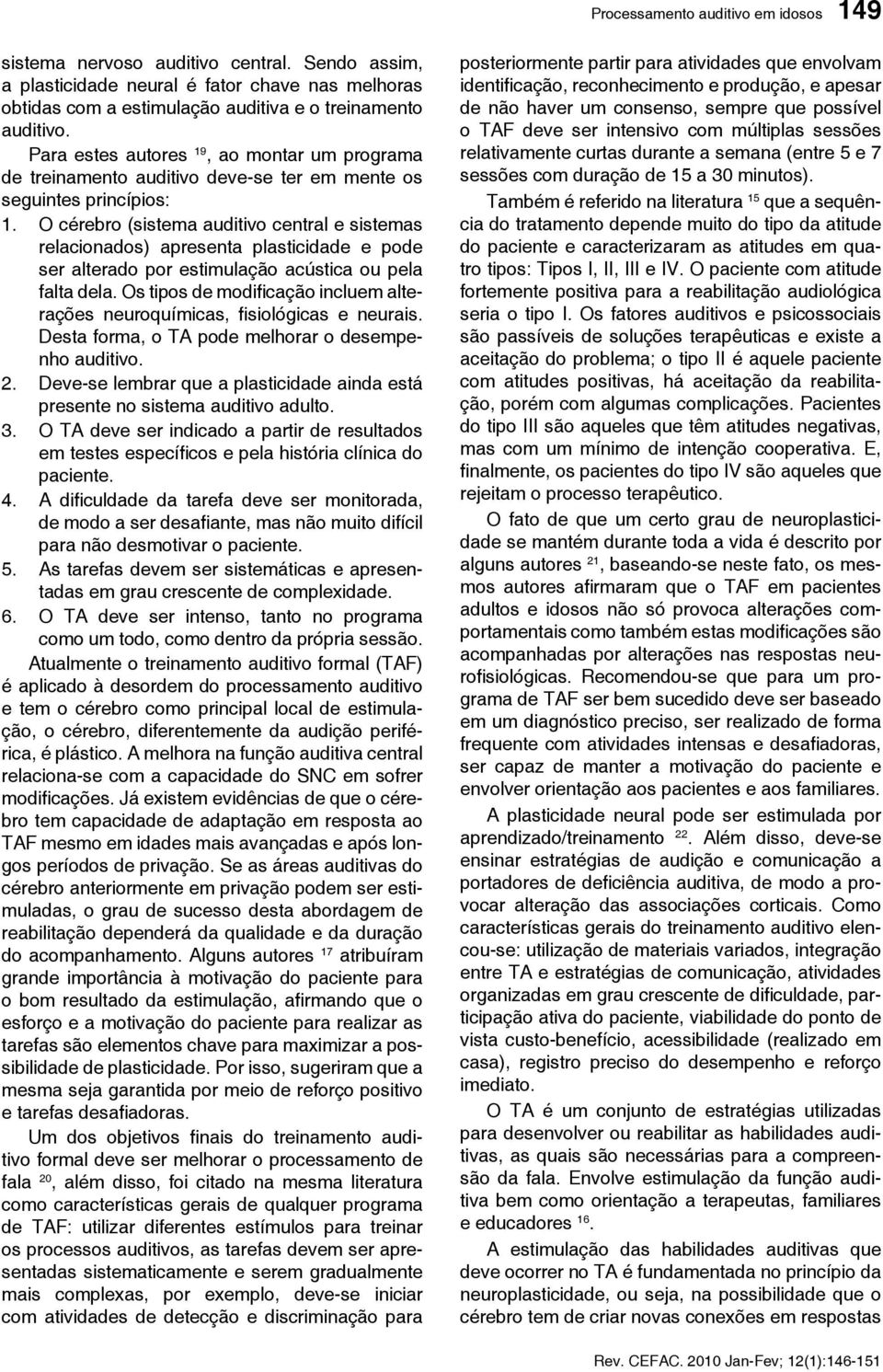 O cérebro (sistema auditivo central e sistemas relacionados) apresenta plasticidade e pode ser alterado por estimulação acústica ou pela falta dela.