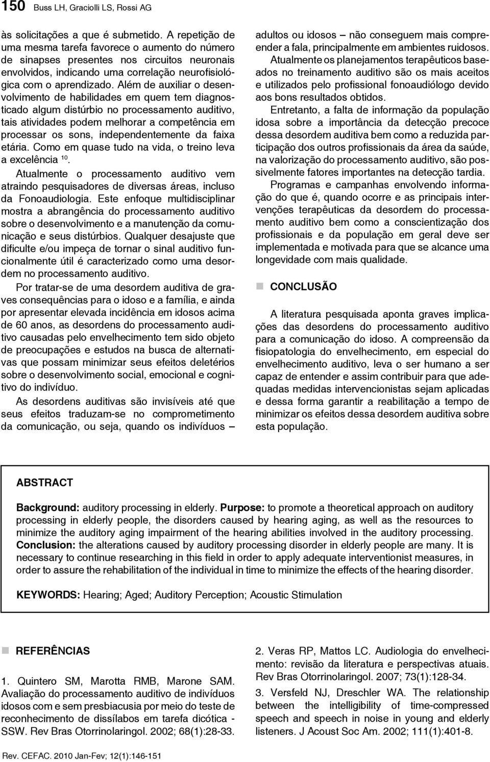 Além de auxiliar o desenvolvimento de habilidades em quem tem diagnosticado algum distúrbio no processamento auditivo, tais atividades podem melhorar a competência em processar os sons,