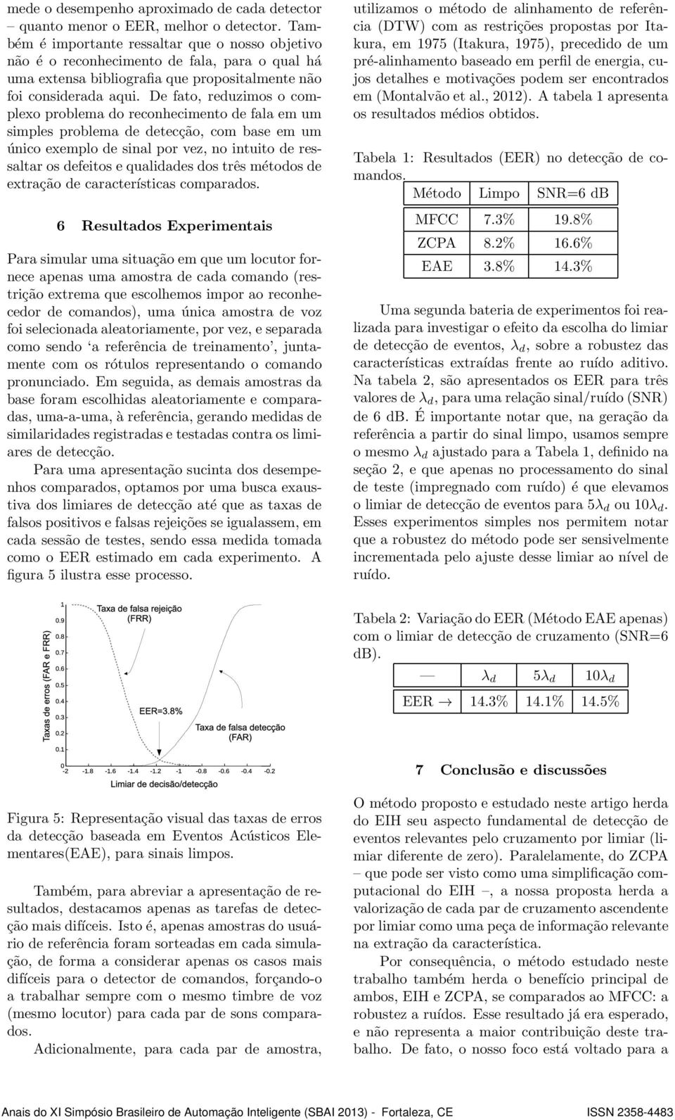 De fato, reduzimos o complexo problema do reconhecimento de fala em um simples problema de detecção, com base em um único exemplo de sinal por vez, no intuito de ressaltar os defeitos e qualidades