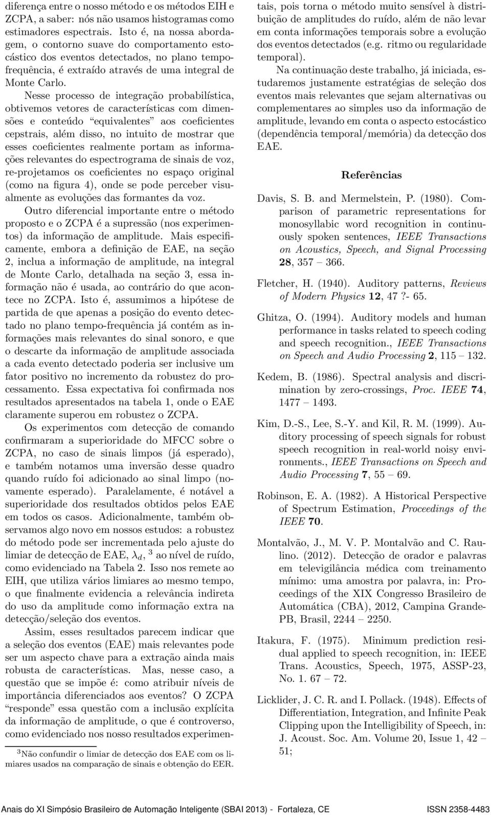 Nesse processo de integração probabilística, obtivemos vetores de características com dimensões e conteúdo equivalentes aos coeficientes cepstrais, além disso, no intuito de mostrar que esses