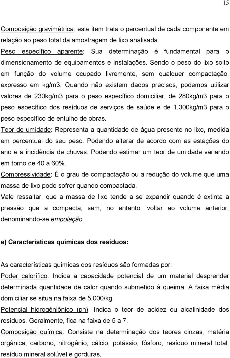 Sendo o peso do lixo solto em função do volume ocupado livremente, sem qualquer compactação, expresso em kg/m3.