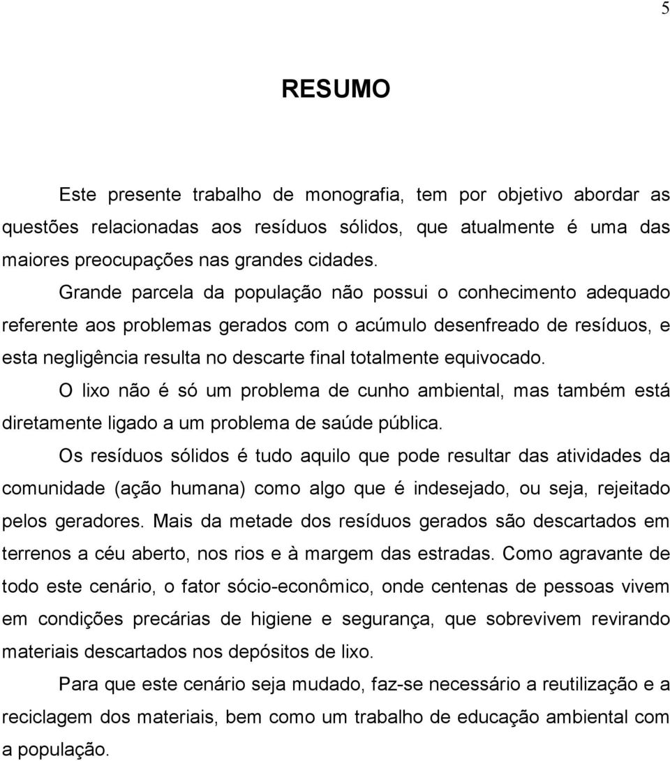 equivocado. O lixo não é só um problema de cunho ambiental, mas também está diretamente ligado a um problema de saúde pública.