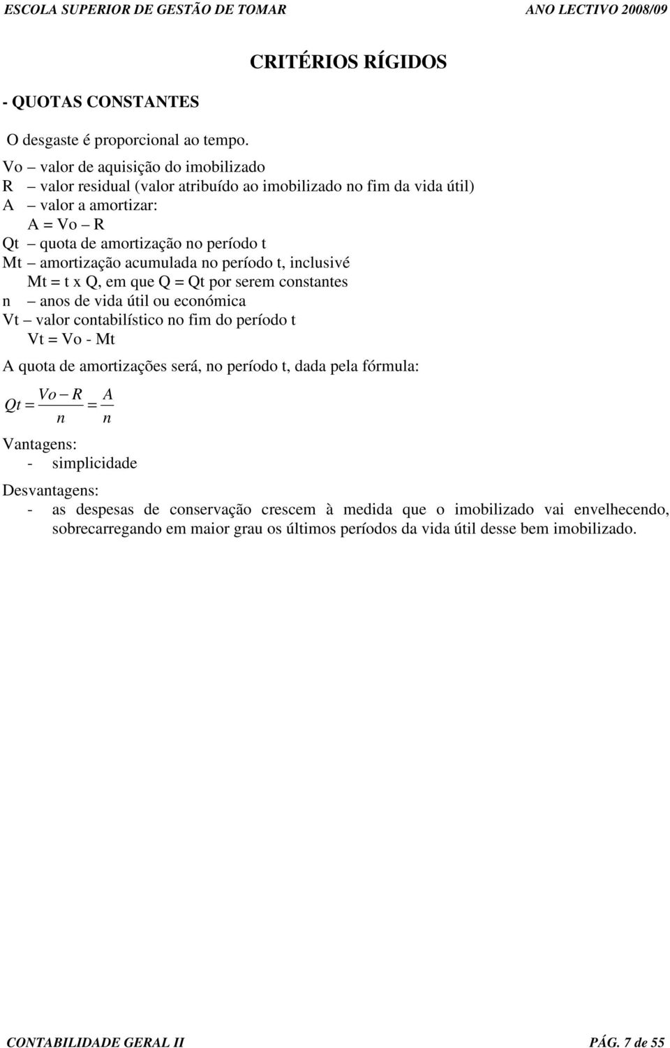 período t Mt amortização acumulada no período t, inclusivé Mt = t Q, em que Q = Qt por serem constantes n anos de vida útil ou económica Vt valor contabilístico no fim do período t Vt = Vo