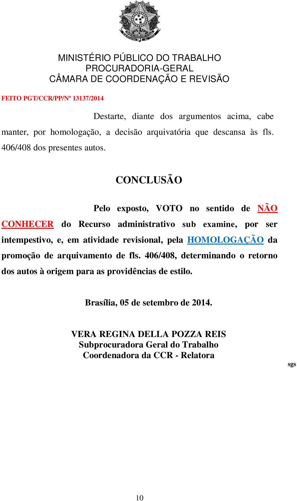 CONCLUSÃO Pelo exposto, VOTO no sentido de NÃO CONHECER do Recurso administrativo sub examine, por ser intempestivo, e, em atividade