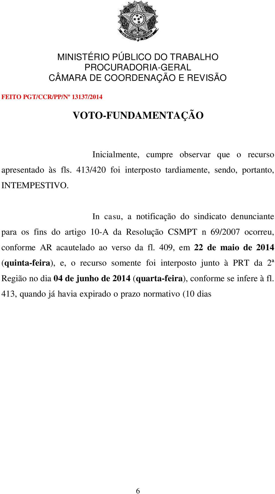 409, em 22 de maio de 2014 (quinta-feira), e, o recurso somente foi interposto junto à PRT da 2ª Região no dia 04 de junho de 2014 (quarta-feira), conforme se infere à fl.