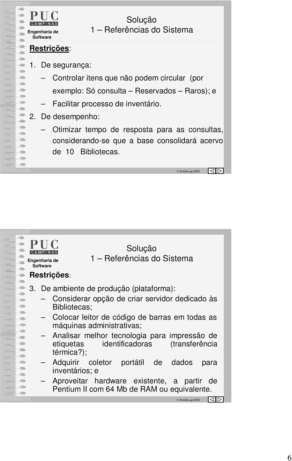 De ambiente de produção (plataforma): Considerar opção de criar servidor dedicado às Bibliotecas; Colocar leitor de código de barras em todas as máquinas administrativas; Analisar melhor