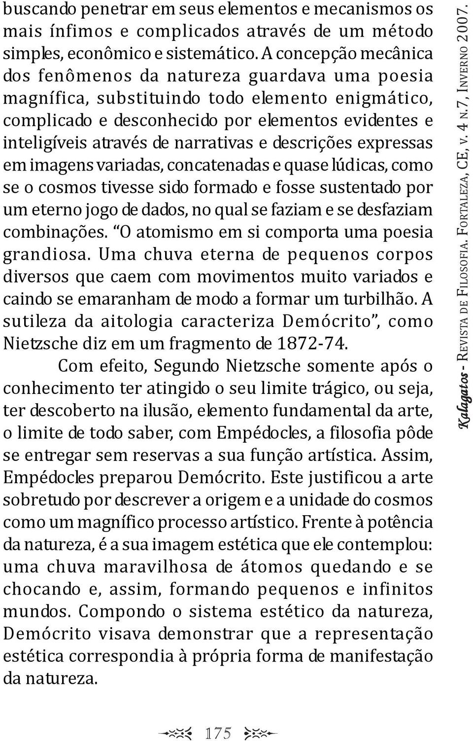 e descrições expressas em imagens variadas, concatenadas e quase údicas, como se o cosmos tivesse sido formado e fosse sustentado por um eterno jogo de dados, no qua se faziam e se desfaziam