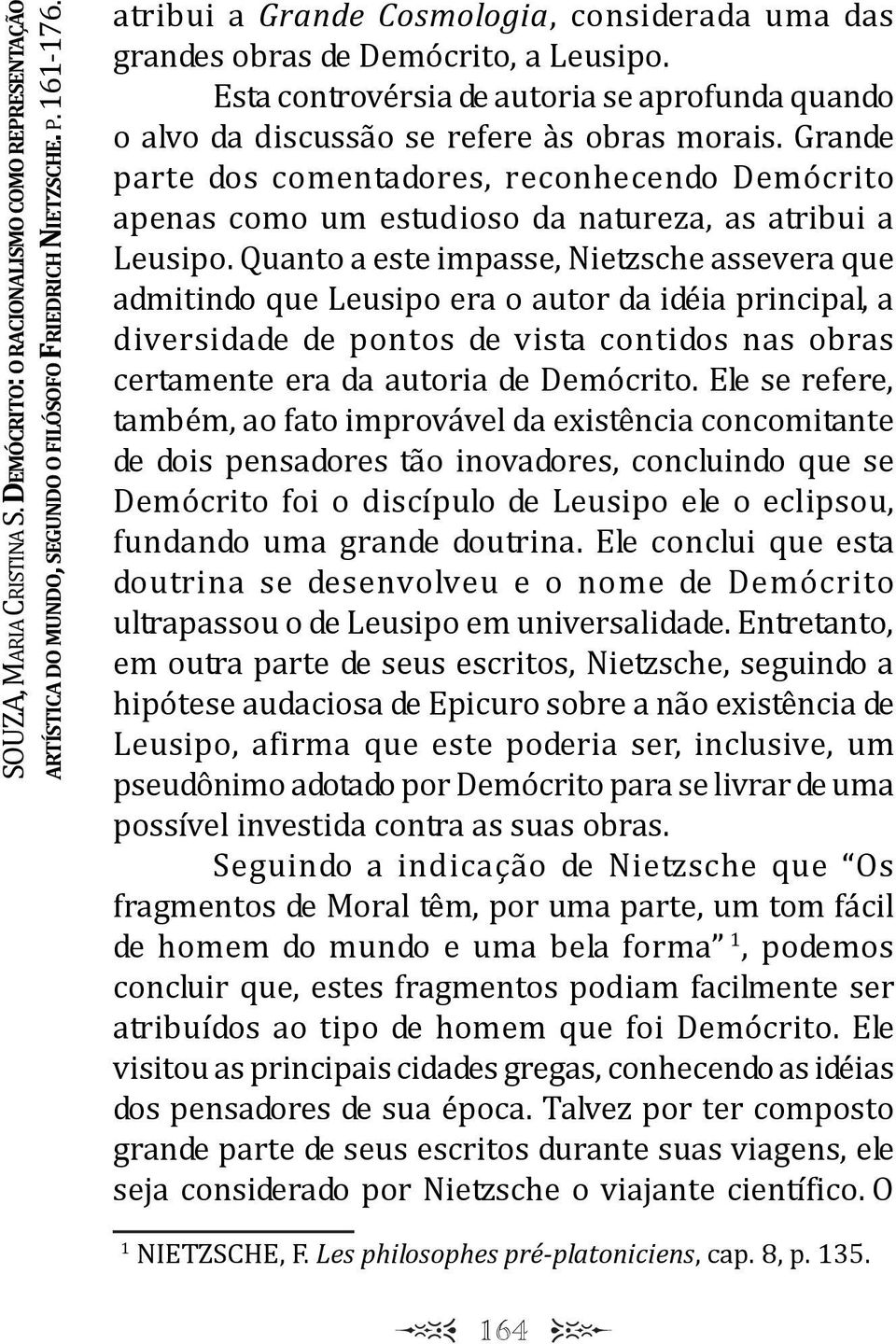 Grande parte dos comentadores, reconhecendo Demócrito apenas como um estudioso da natureza, as atribui a eusipo.