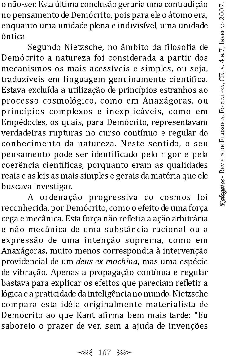 Estava excuída a utiização de princípios estranhos ao processo cosmoógico, como em Anaxágoras, ou princípios compexos e inexpicáveis, como em Empédoces, os quais, para Demócrito, representavam